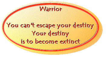 warrior! you can't escape your destiny! your destiny is, to become extinct!
